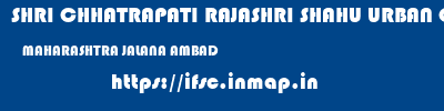 SHRI CHHATRAPATI RAJASHRI SHAHU URBAN COOPERATIVE BANK LIMITED  MAHARASHTRA JALANA AMBAD   ifsc code